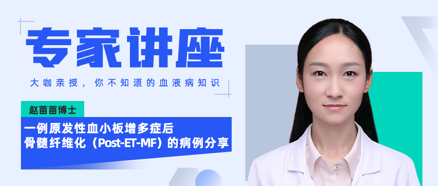 专家讲座｜赵苗苗博士：一例原发性血小板增多症后骨髓纤维化（Post-ET-MF）的病例分享