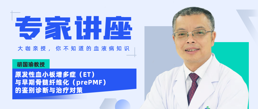 专家讲座｜胡国瑜教授：原发性血小板增多症（ET）与早期骨髓纤维化（prePMF）的鉴别诊断与治疗对策