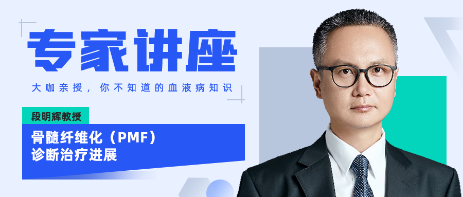 专家讲座｜段明辉教授：骨髓纤维化（PMF）诊断治疗进展