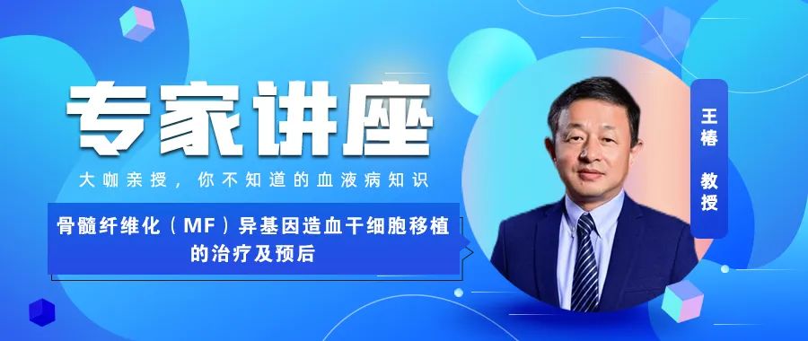 专家讲座丨王椿教授：骨髓纤维化（MF）异基因造血干细胞移植的治疗及预后