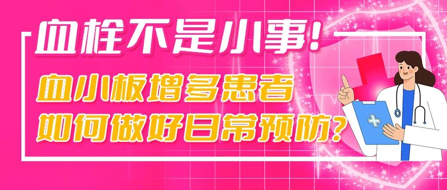 科普时间 | 血栓不是小事！血小板增多患者如何做好日常预防？