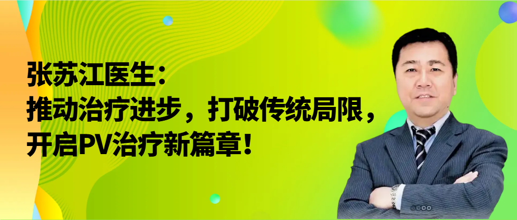 新药新治疗 | 张苏江医生：推动治疗进步，打破传统局限，开启PV治疗新篇章！