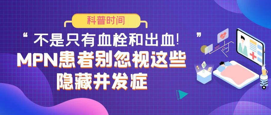 科普时间 | “不是只有血栓和出血！”——MPN患者别忽视这些隐藏并发症